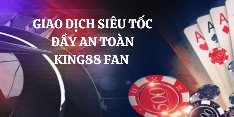 Giao dịch siêu tốc đầy an toàn King88 Fan 
