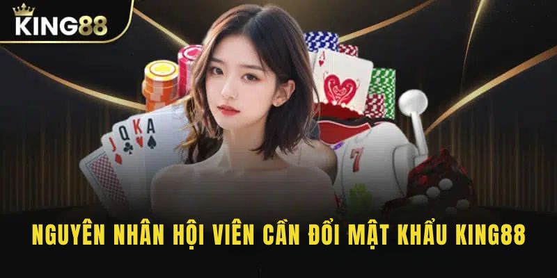 Một vài nguyên nhân khiến khách hàng phải đổi mật khẩu King88
