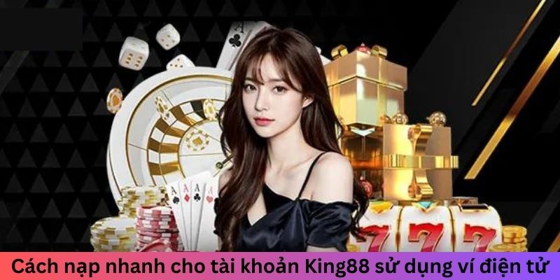 Cách nạp nhanh cho tài khoản King88 sử dụng ví điện tử
