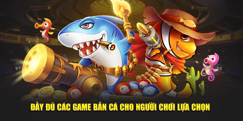 Đầy đủ các game bắn cá cho người chơi lựa chọn 
