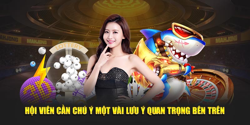 Hội viên cần chú ý một vài lưu ý quan trọng bên trên
