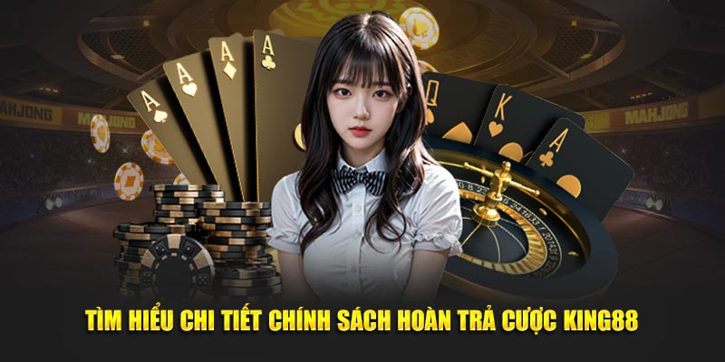 Tìm hiểu chi tiết chính sách hoàn trả cược King88