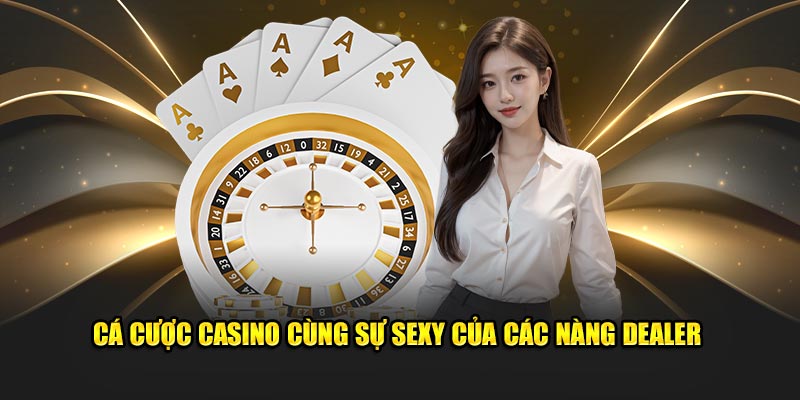 Cá cược casino cùng sự sexy của các nàng dealer 
