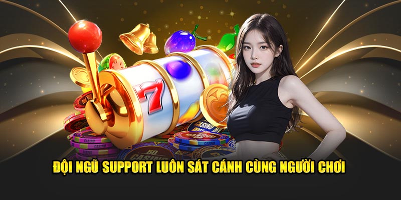 Đội ngũ support luôn sát cánh cùng người chơi
