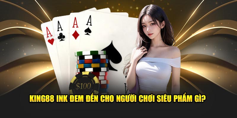 King88 ink đem đến cho người chơi siêu phẩm gì?
