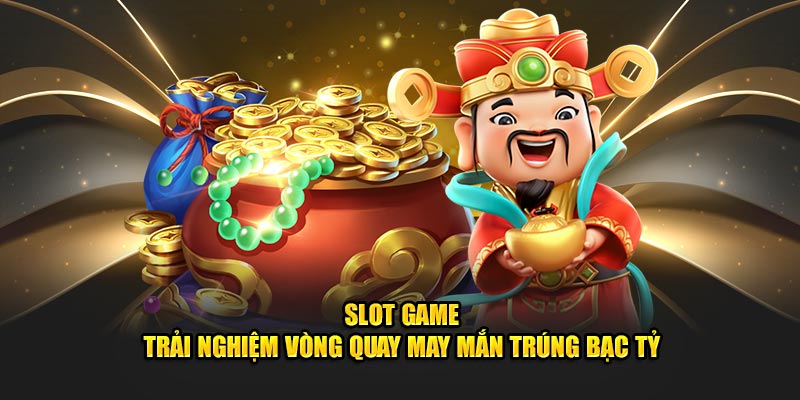 Slot game - Trải nghiệm vòng quay may mắn trúng bạc tỷ